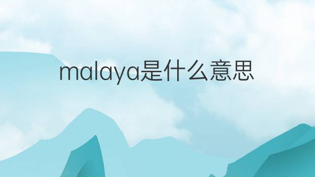 malaya是什么意思 malaya的翻译、读音、例句、中文解释