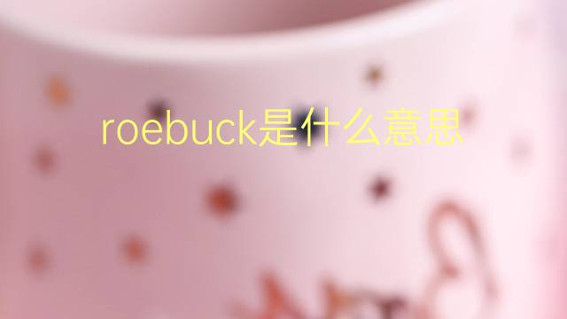 roebuck是什么意思 roebuck的翻译、读音、例句、中文解释