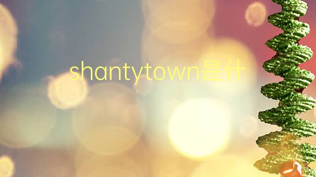 shantytown是什么意思 shantytown的翻译、读音、例句、中文解释