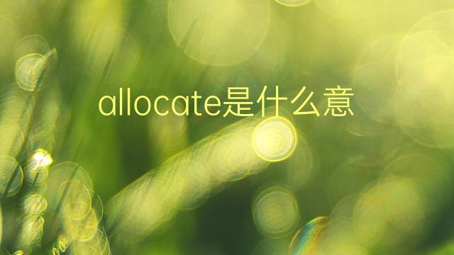 allocate是什么意思 allocate的翻译、读音、例句、中文解释