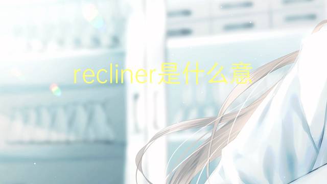 recliner是什么意思 recliner的翻译、读音、例句、中文解释