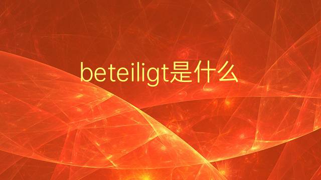 beteiligt是什么意思 beteiligt的翻译、读音、例句、中文解释