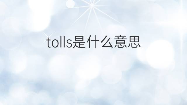 tolls是什么意思 tolls的翻译、读音、例句、中文解释