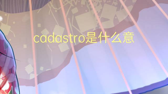 cadastro是什么意思 cadastro的翻译、读音、例句、中文解释