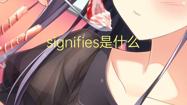 signifies是什么意思 signifies的翻译、读音、例句、中文解释