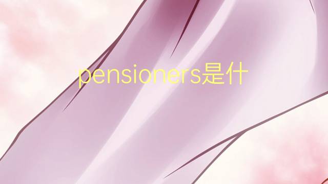 pensioners是什么意思 pensioners的翻译、读音、例句、中文解释