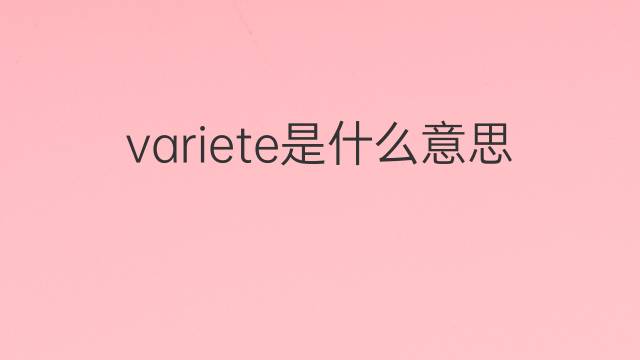 variete是什么意思 variete的翻译、读音、例句、中文解释