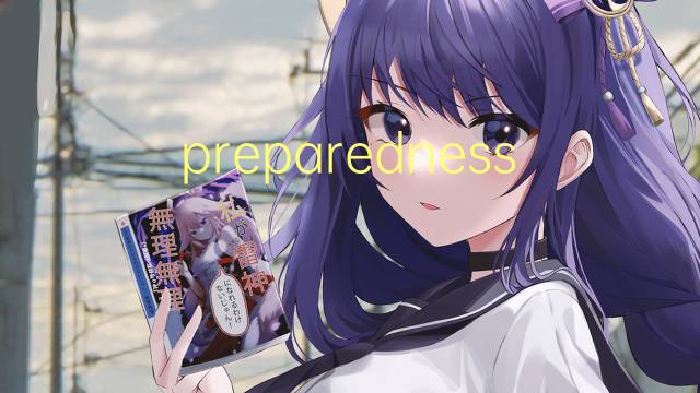 preparedness是什么意思 preparedness的翻译、读音、例句、中文解释