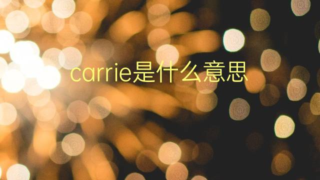 carrie是什么意思 carrie的翻译、读音、例句、中文解释