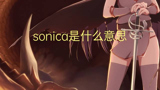 sonica是什么意思 sonica的翻译、读音、例句、中文解释