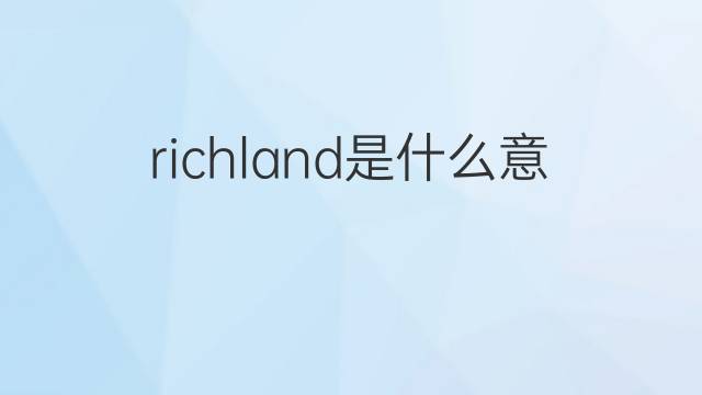 richland是什么意思 richland的翻译、读音、例句、中文解释