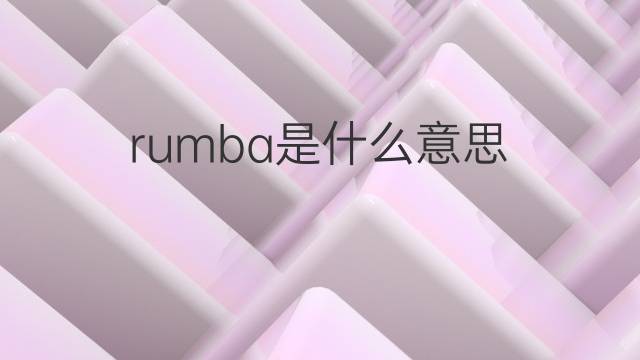 rumba是什么意思 rumba的翻译、读音、例句、中文解释