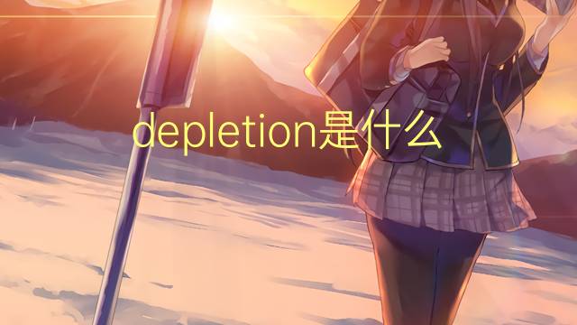 depletion是什么意思 depletion的翻译、读音、例句、中文解释