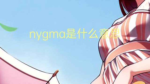 nygma是什么意思 nygma的翻译、读音、例句、中文解释