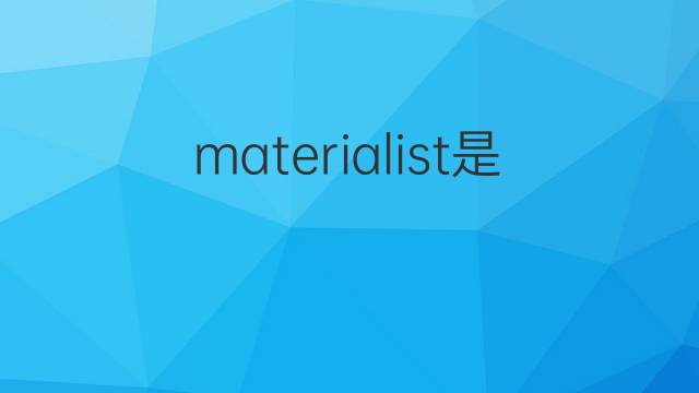 materialist是什么意思 materialist的翻译、读音、例句、中文解释