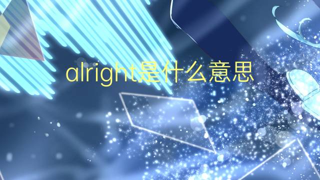 alright是什么意思 alright的翻译、读音、例句、中文解释