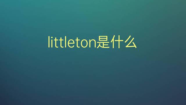 littleton是什么意思 littleton的翻译、读音、例句、中文解释