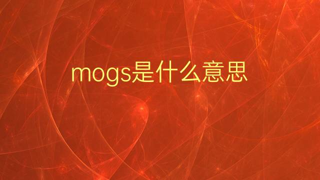 mogs是什么意思 mogs的翻译、读音、例句、中文解释