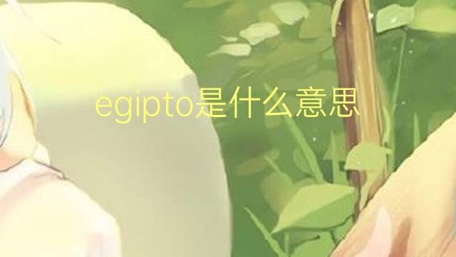 egipto是什么意思 egipto的翻译、读音、例句、中文解释