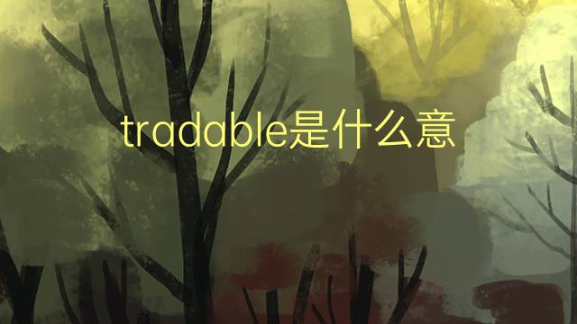 tradable是什么意思 tradable的翻译、读音、例句、中文解释