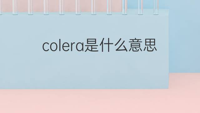 colera是什么意思 colera的翻译、读音、例句、中文解释