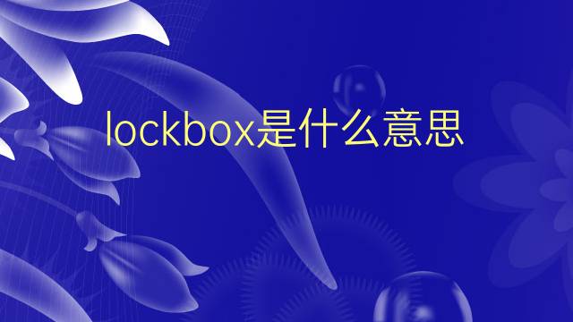 lockbox是什么意思 lockbox的翻译、读音、例句、中文解释