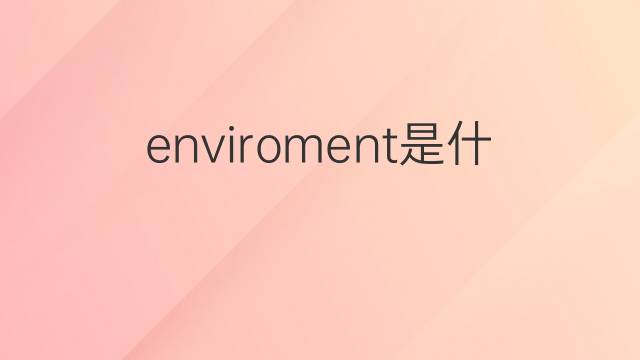 enviroment是什么意思 enviroment的翻译、读音、例句、中文解释