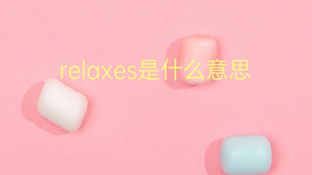 relaxes是什么意思 relaxes的翻译、读音、例句、中文解释