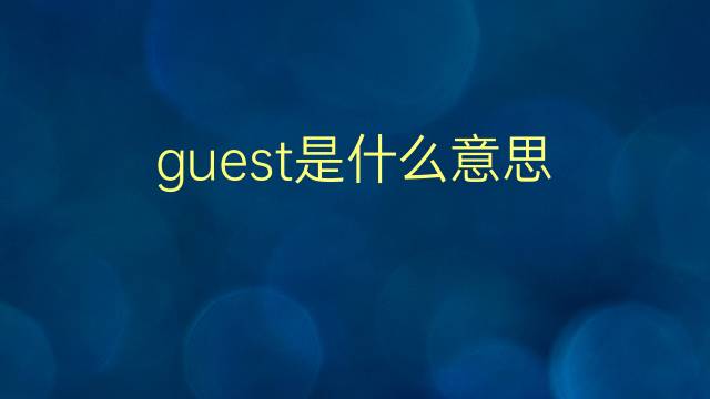 guest是什么意思 guest的翻译、读音、例句、中文解释