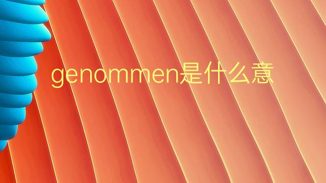 genommen是什么意思 genommen的翻译、读音、例句、中文解释