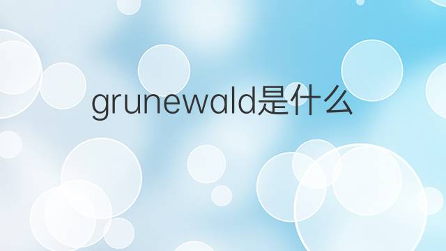 grunewald是什么意思 grunewald的翻译、读音、例句、中文解释