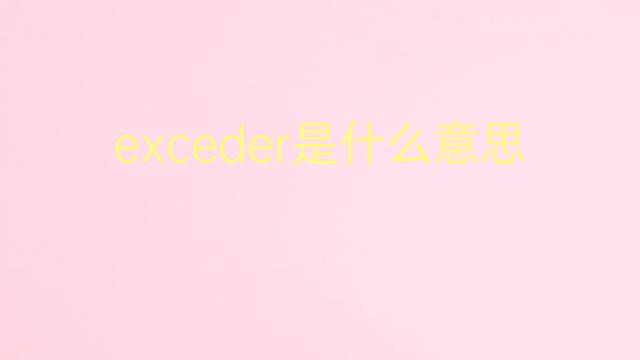 exceder是什么意思 exceder的翻译、读音、例句、中文解释