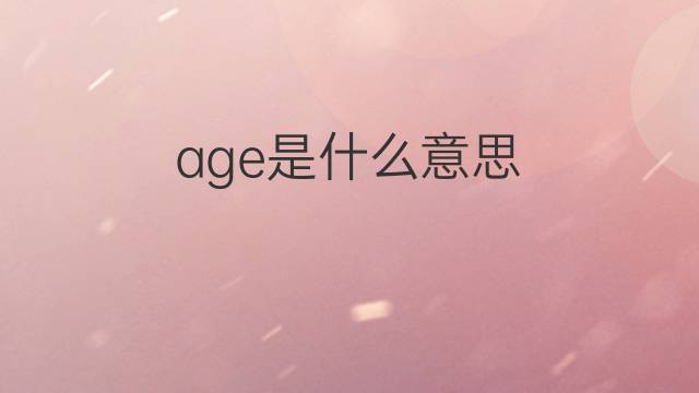 age是什么意思 age的翻译、读音、例句、中文解释