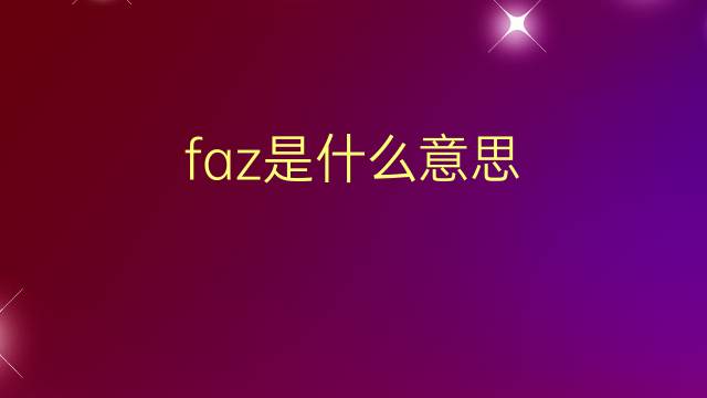 faz是什么意思 faz的翻译、读音、例句、中文解释