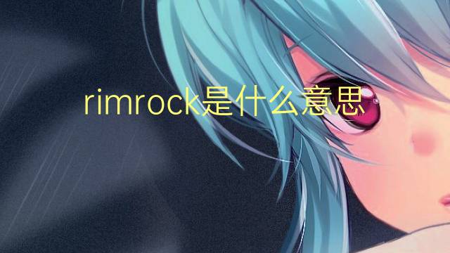 rimrock是什么意思 rimrock的翻译、读音、例句、中文解释