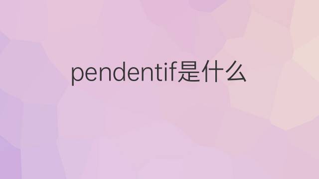 pendentif是什么意思 pendentif的翻译、读音、例句、中文解释