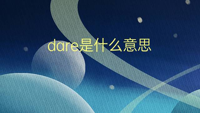 dare是什么意思 dare的翻译、读音、例句、中文解释