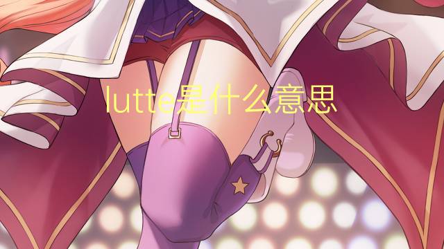 lutte是什么意思 lutte的翻译、读音、例句、中文解释