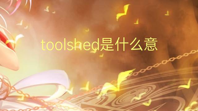 toolshed是什么意思 toolshed的翻译、读音、例句、中文解释