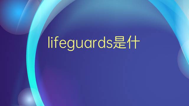 lifeguards是什么意思 lifeguards的翻译、读音、例句、中文解释