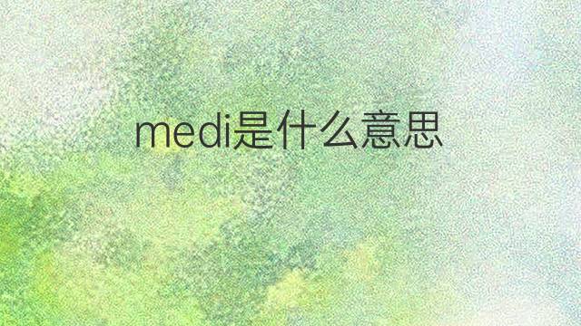 medi是什么意思 medi的翻译、读音、例句、中文解释