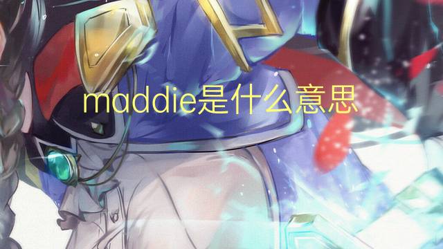 maddie是什么意思 maddie的翻译、读音、例句、中文解释