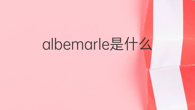 albemarle是什么意思 albemarle的翻译、读音、例句、中文解释