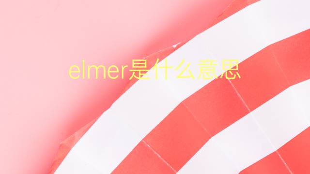 elmer是什么意思 elmer的翻译、读音、例句、中文解释