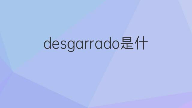 desgarrado是什么意思 desgarrado的翻译、读音、例句、中文解释