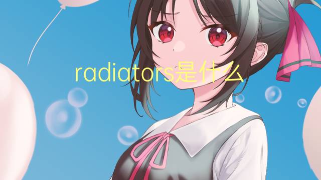 radiators是什么意思 radiators的翻译、读音、例句、中文解释