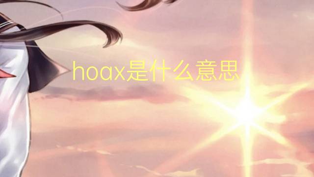 hoax是什么意思 hoax的翻译、读音、例句、中文解释