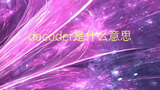 decoder是什么意思 decoder的翻译、读音、例句、中文解释