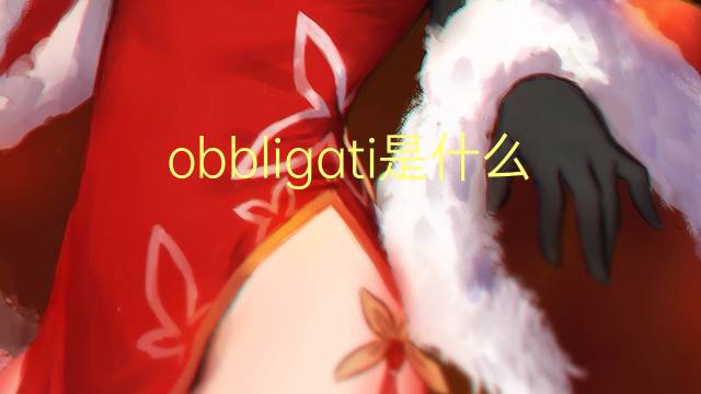 obbligati是什么意思 obbligati的翻译、读音、例句、中文解释