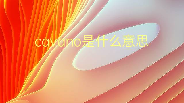 cavano是什么意思 cavano的翻译、读音、例句、中文解释